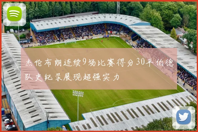 杰伦布朗连续9场比赛得分30平伯德队史纪录展现超强实力