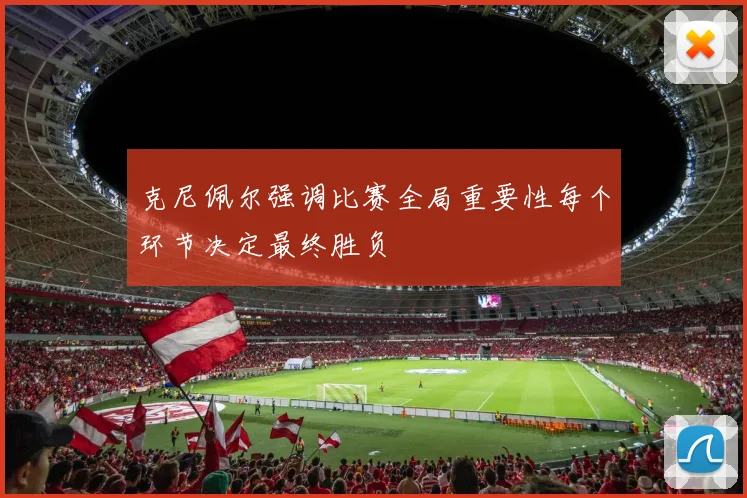 克尼佩尔强调比赛全局重要性每个环节决定最终胜负