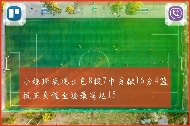 小琼斯表现出色8投7中贡献16分4篮板正负值全场最高达15