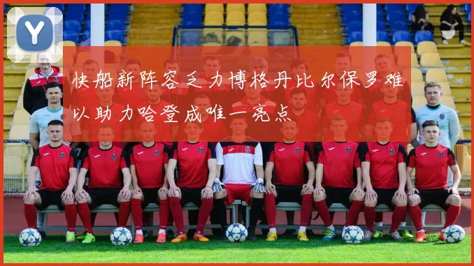 快船新阵容乏力博格丹比尔保罗难以助力哈登成唯一亮点