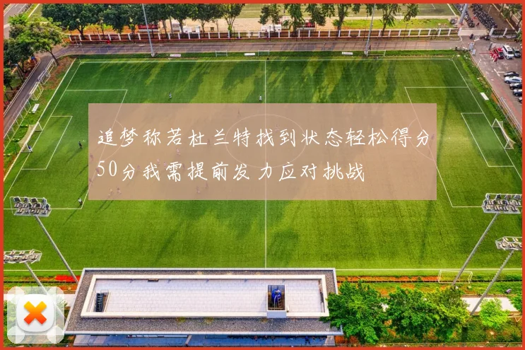 追梦称若杜兰特找到状态轻松得分50分我需提前发力应对挑战