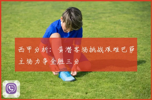 西甲分析：黄潜客场挑战艰难巴萨主场力争全胜三分
