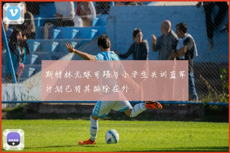 斯特林无球可踢与小学生共训蓝军计划已将其排除在外