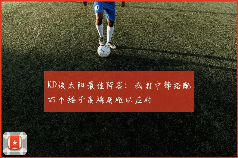 KD谈太阳最佳阵容：我打中锋搭配四个矮子高端局难以应对