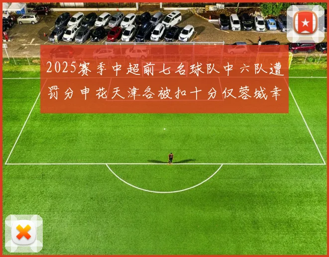 2025赛季中超前七名球队中六队遭罚分申花天津各被扣十分仅蓉城幸免
