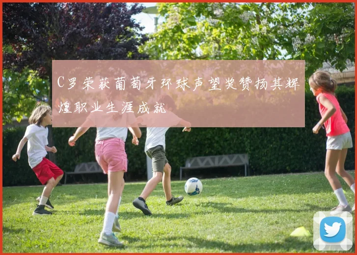 C罗荣获葡萄牙环球声望奖赞扬其辉煌职业生涯成就